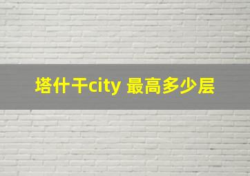 塔什干city 最高多少层